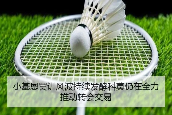 小基恩罢训风波持续发酵科莫仍在全力推动转会交易